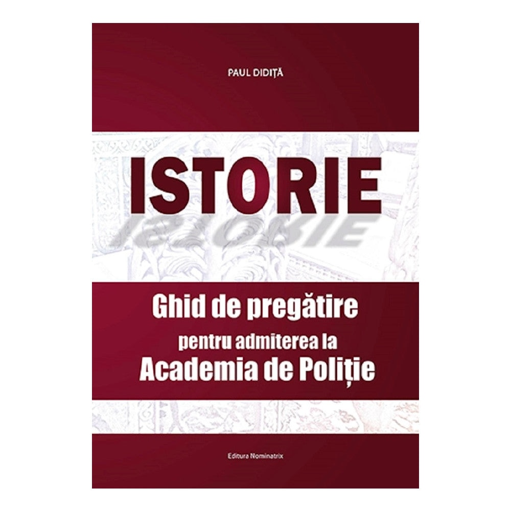 ISTORIE. GHID DE PREGATIRE PT ACADEMIA DE POLITIE